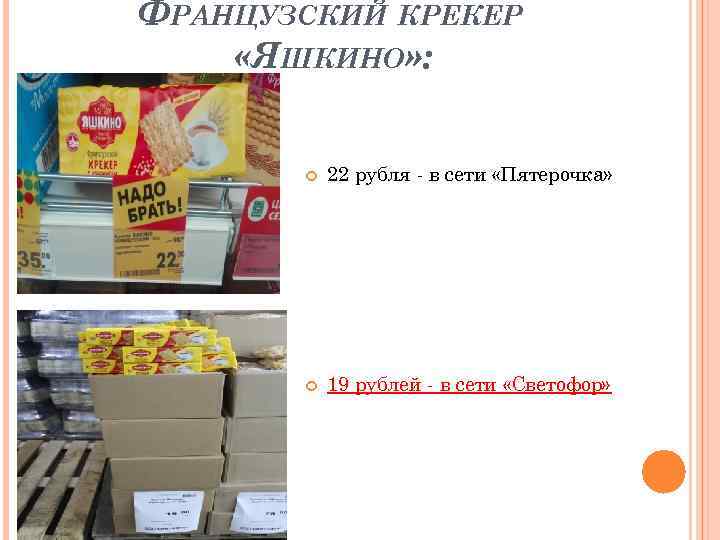 ФРАНЦУЗСКИЙ КРЕКЕР «ЯШКИНО» : 22 рубля - в сети «Пятерочка» 19 рублей - в