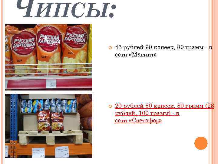ЧИПСЫ: 45 рублей 90 копеек, 80 грамм - в сети «Магнит» 20 рублей 80