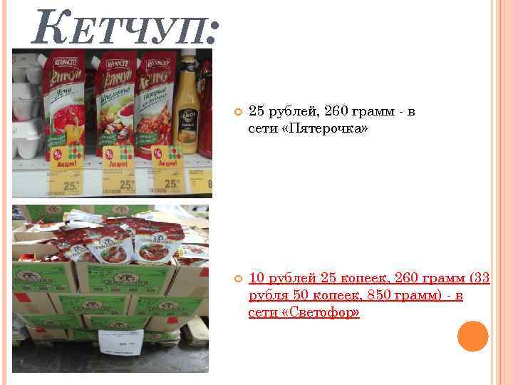 КЕТЧУП: 25 рублей, 260 грамм - в сети «Пятерочка» 10 рублей 25 копеек, 260