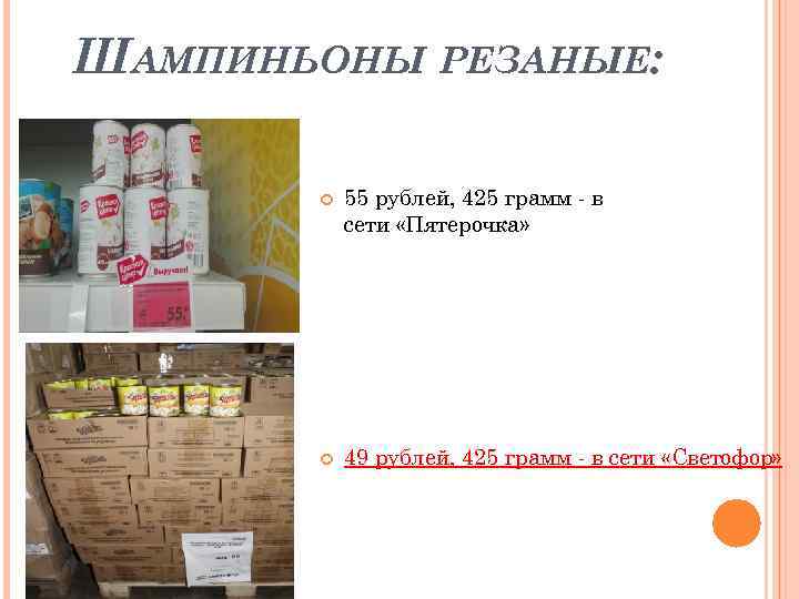 ШАМПИНЬОНЫ РЕЗАНЫЕ: 55 рублей, 425 грамм - в сети «Пятерочка» 49 рублей, 425 грамм