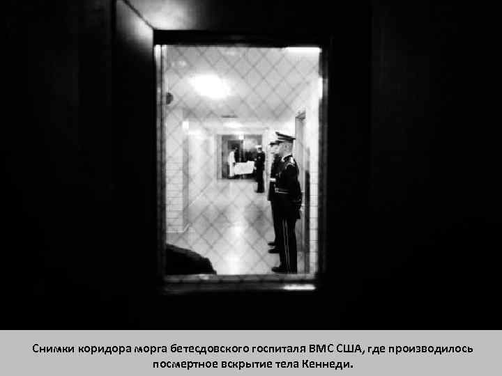 Снимки коридора морга бетесдовского госпиталя ВМС США, где производилось посмертное вскрытие тела Кеннеди. 
