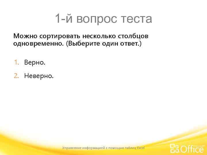 1 -й вопрос теста Можно сортировать несколько столбцов одновременно. (Выберите один ответ. ) 1.