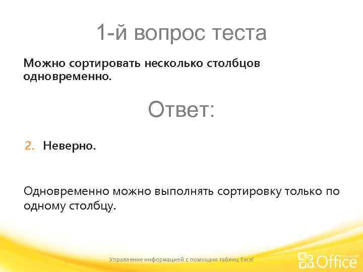 1 -й вопрос теста Можно сортировать несколько столбцов одновременно. Ответ: 2. Неверно. Одновременно можно