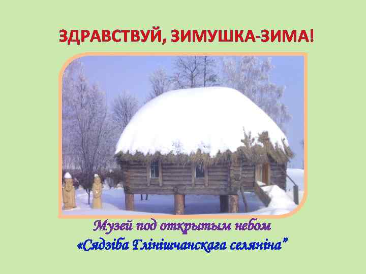 ЗДРАВСТВУЙ, ЗИМУШКА-ЗИМА! Музей под открытым небом «Сядзіба Глінішчанскага селяніна” 