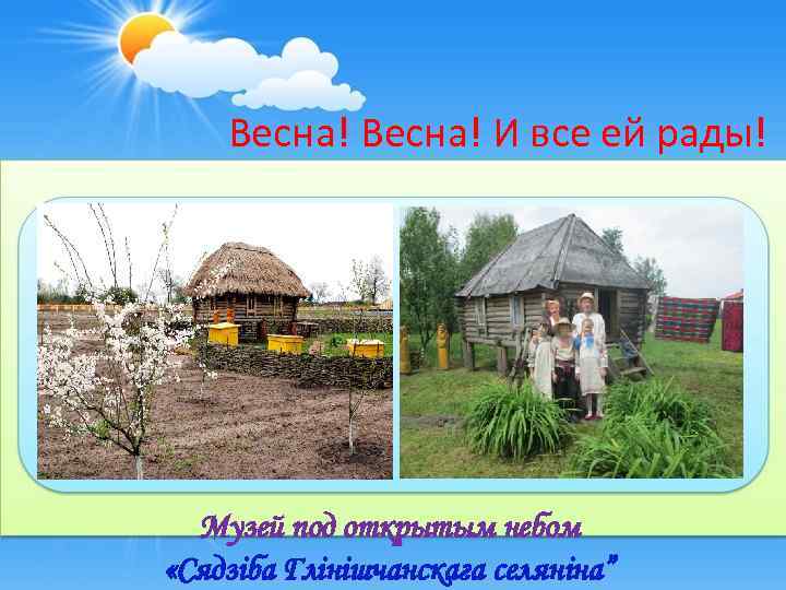 Весна! И все ей рады! Музей под открытым небом «Сядзіба Глінішчанскага селяніна” 