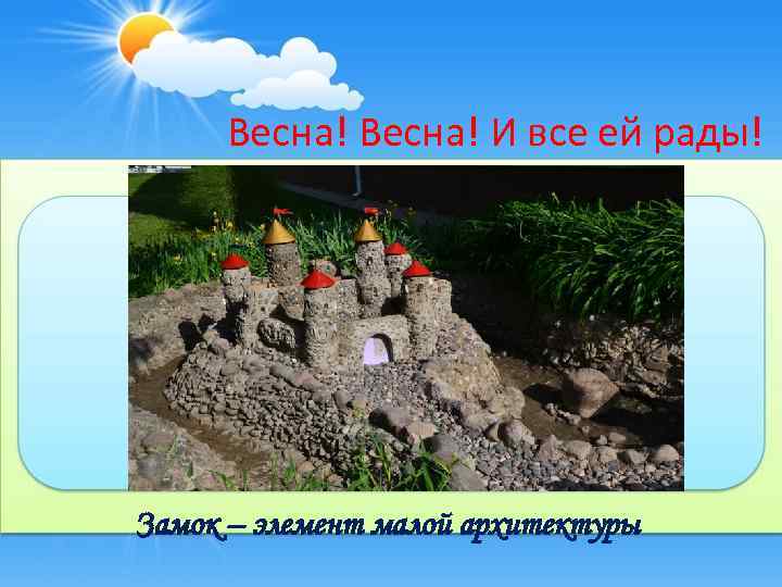 Весна! И все ей рады! Замок – элемент малой архитектуры 