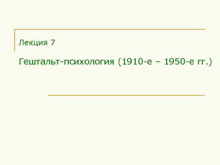 Лекция 7 Гештальт-психология (1910 -е – 1950 -е гг. ) 