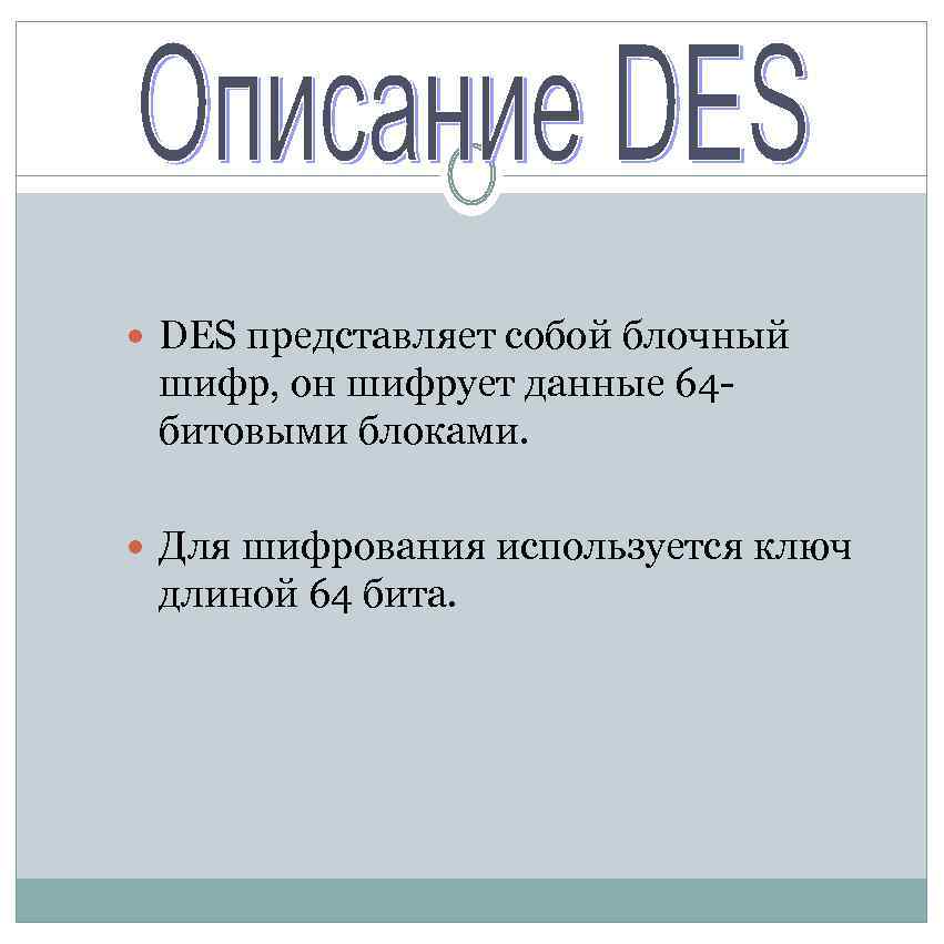  DES представляет собой блочный шифр, он шифрует данные 64 битовыми блоками. Для шифрования