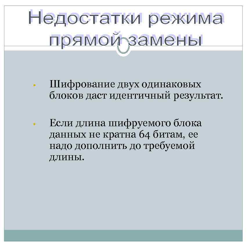  • Шифрование двух одинаковых блоков даст идентичный результат. • Если длина шифруемого блока