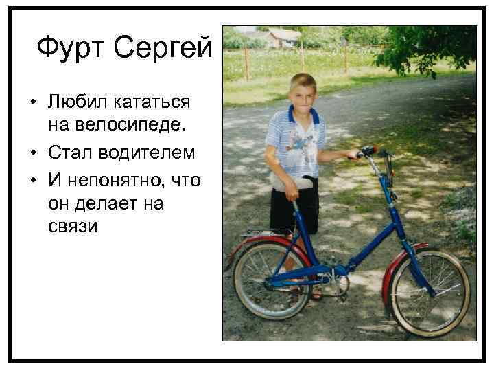 Фурт Сергей • Любил кататься на велосипеде. • Стал водителем • И непонятно, что