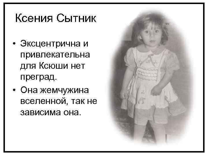 Ксения Сытник • Эксцентрична и привлекательна для Ксюши нет преград. • Она жемчужина вселенной,