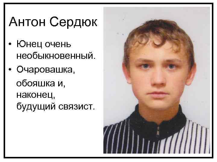 Антон Сердюк • Юнец очень необыкновенный. • Очаровашка, обояшка и, наконец, будущий связист. 