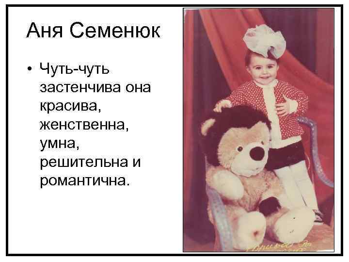 Аня Семенюк • Чуть-чуть застенчива она красива, женственна, умна, решительна и романтична. 