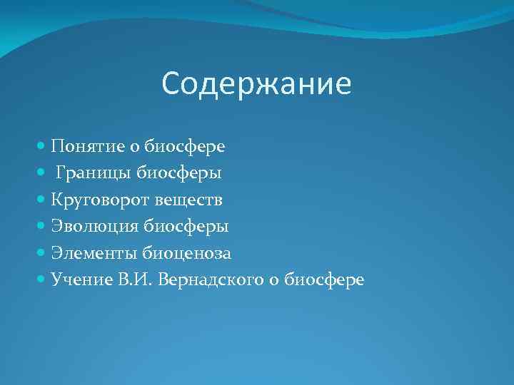 Содержание Понятие о биосфере Границы биосферы Круговорот веществ Эволюция биосферы Элементы биоценоза Учение В.