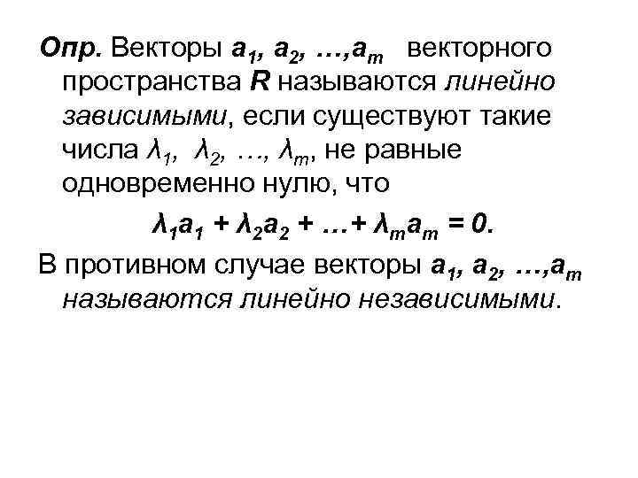 Опр. Векторы а 1, а 2, …, аm векторного пространства R называются линейно зависимыми,