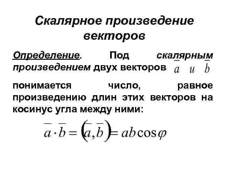 Скалярное произведение векторов Определение. Под скалярным произведением двух векторов понимается число, равное произведению длин