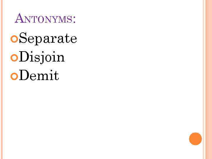 ANTONYMS: Separate Disjoin Demit 