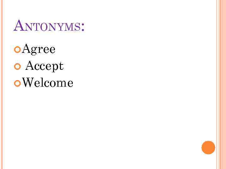 ANTONYMS: Agree Accept Welcome 