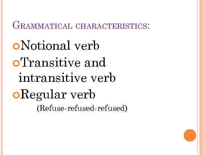 GRAMMATICAL CHARACTERISTICS: Notional verb Transitive and intransitive verb Regular verb (Refuse-refused) 