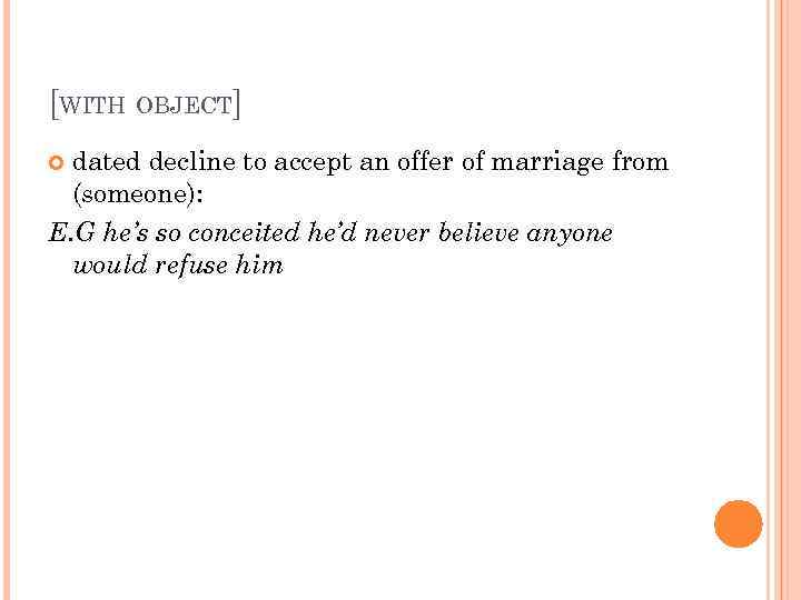 [WITH OBJECT] dated decline to accept an offer of marriage from (someone): E. G