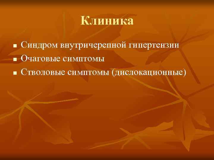 Клиника n n n Синдром внутричерепной гипертензии Очаговые симптомы Стволовые симптомы (дислокационные) 