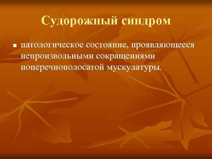 Судорожный синдром n патологическое состояние, проявляющееся непроизвольными сокращениями поперечнополосатой мускулатуры. 