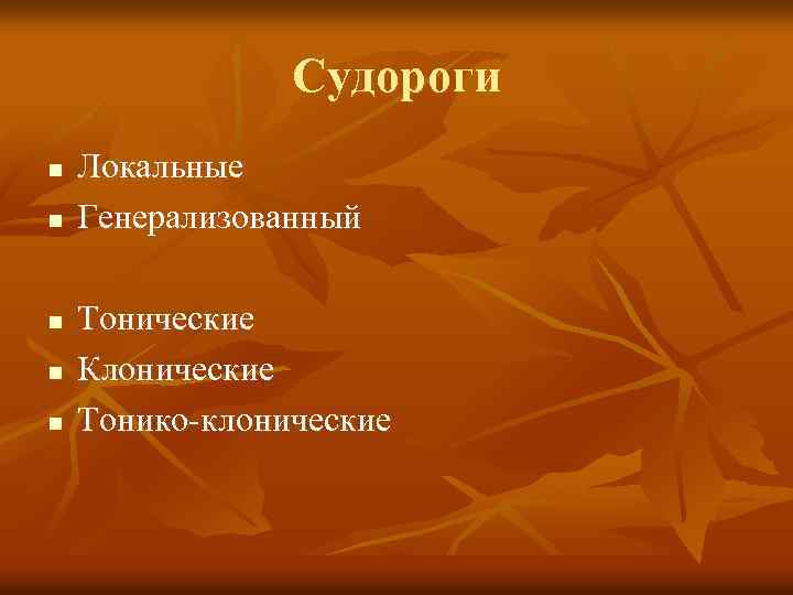 Судороги n n n Локальные Генерализованный Тонические Клонические Тонико-клонические 