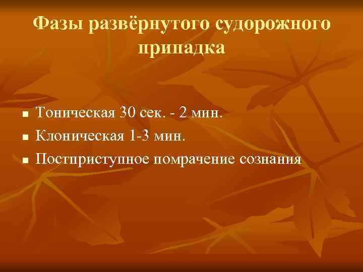 Фазы развёрнутого судорожного припадка n n n Тоническая 30 сек. - 2 мин. Клоническая