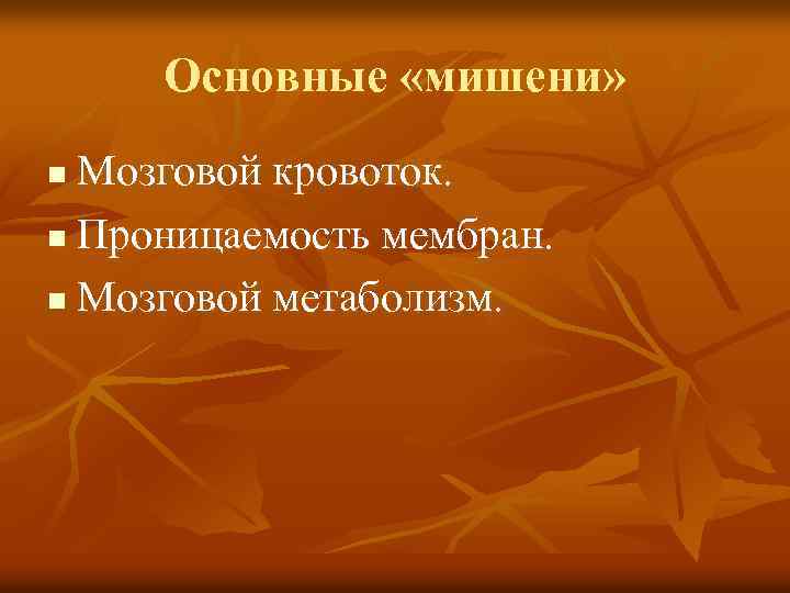 Основные «мишени» Мозговой кровоток. n Проницаемость мембран. n Мозговой метаболизм. n 