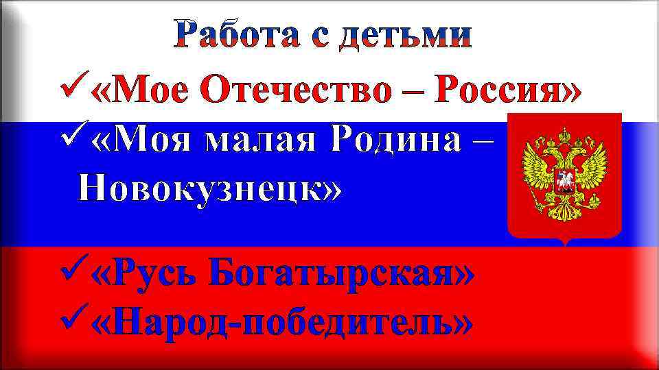 ü «Мое Отечество – Россия» ü «Моя малая Родина – Новокузнецк» ü «Русь Богатырская»