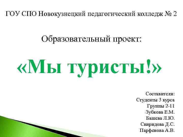 ГОУ СПО Новокузнецкий педагогический колледж № 2 Образовательный проект: «Мы туристы!» Составители: Студенты 3