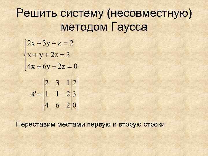 Решить систему (несовместную) методом Гаусса Переставим местами первую и вторую строки 