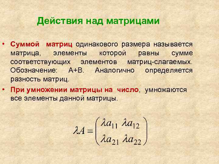 Действия над матрицами • Суммой матриц одинакового размера называется матрица, элементы которой равны сумме