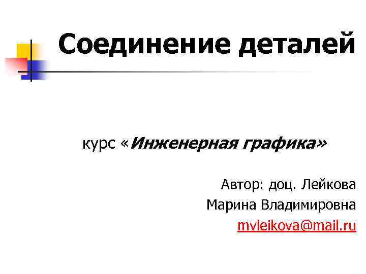 Соединение деталей курс «Инженерная графика» Автор: доц. Лейкова Марина Владимировна mvleikova@mail. ru 