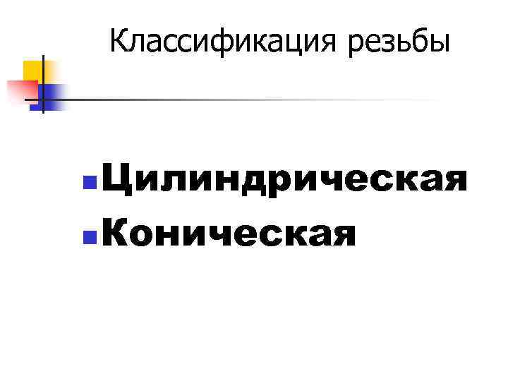 Классификация резьбы Цилиндрическая n Коническая n 