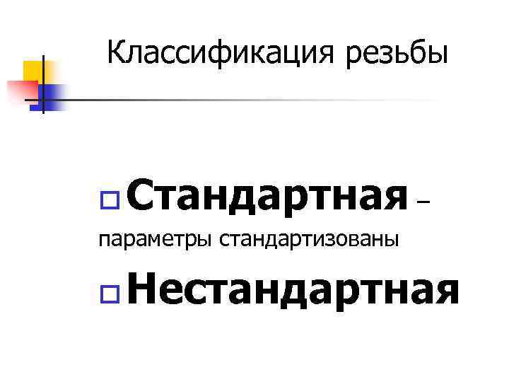 Классификация резьбы o Стандартная – параметры стандартизованы o Нестандартная 