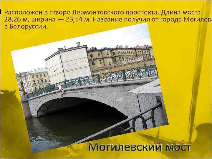 n Расположен в створе Лермонтовского проспекта. Длина моста 28, 26 м, ширина — 23,