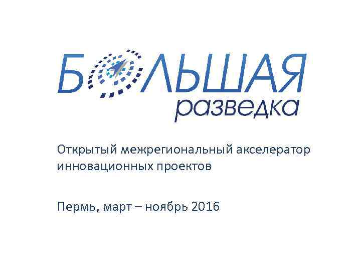 Открытый межрегиональный акселератор инновационных проектов Пермь, март – ноябрь 2016 