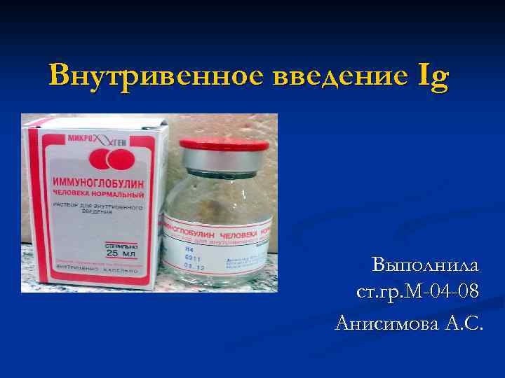 Внутривенное введение Ig Выполнила ст. гр. М-04 -08 Анисимова А. С. 