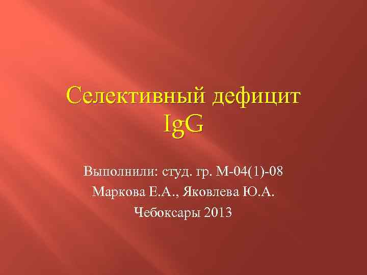 Селективный дефицит Ig. G Выполнили: студ. гр. М-04(1)-08 Маркова Е. А. , Яковлева Ю.