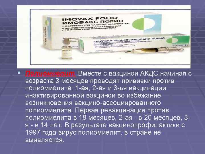 § Полиомиелит. Вместе с вакциной АКДС начиная с возраста 3 месяцев проводят прививки против