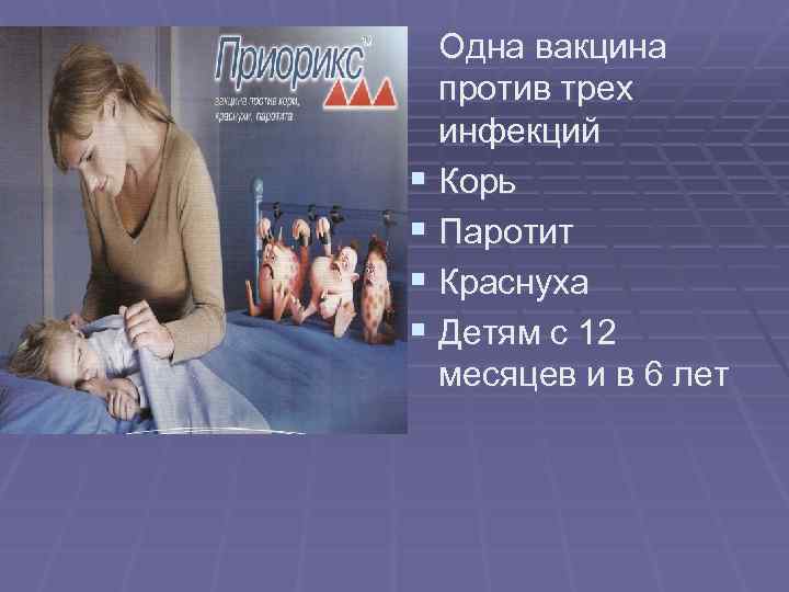 Одна вакцина против трех инфекций § Корь § Паротит § Краснуха § Детям с