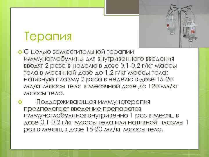 Терапия С целью заместительной терапии иммуноглобулины для внутривенного введения вводят 2 раза в неделю