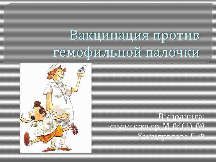 Вакцинация против гемофильной палочки Выполнила: студентка гр. М-04(1)-08 Хамидуллова Г. Ф. 