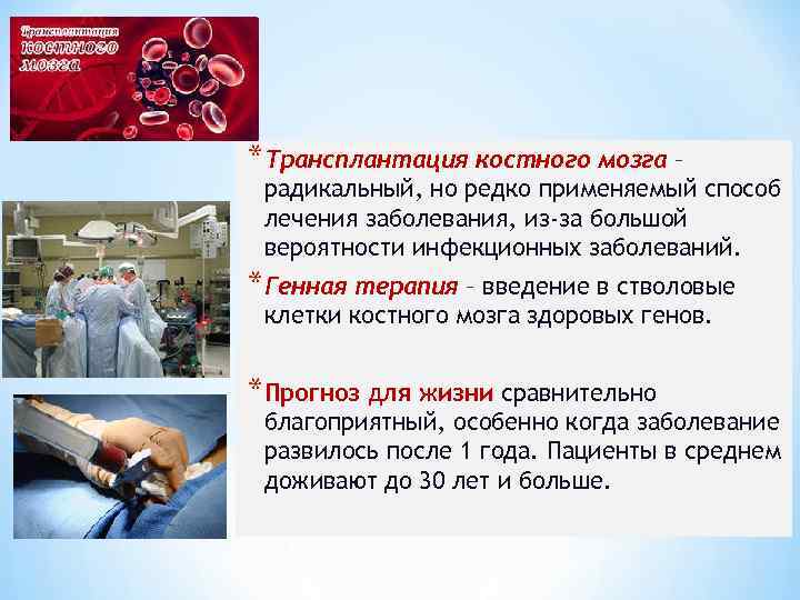 *Трансплантация костного мозга – радикальный, но редко применяемый способ лечения заболевания, из-за большой вероятности