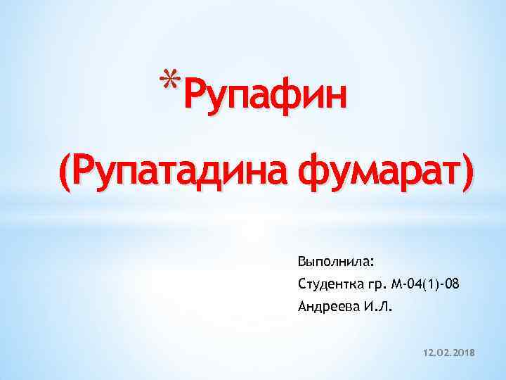 *Рупафин (Рупатадина фумарат) Выполнила: Студентка гр. М-04(1)-08 Андреева И. Л. 12. 02. 2018 