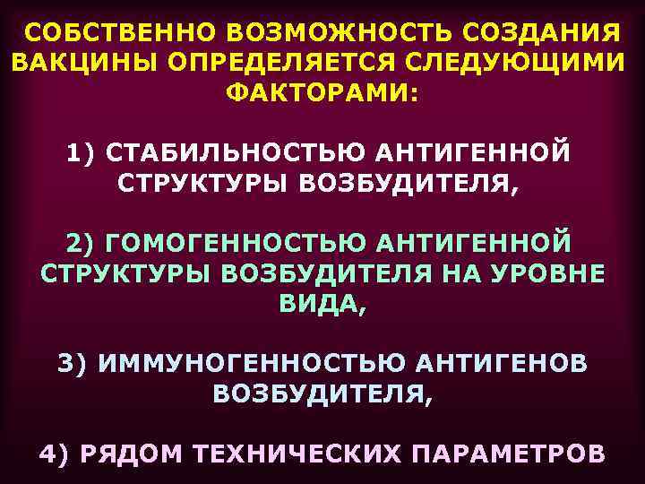 СОБСТВЕННО ВОЗМОЖНОСТЬ СОЗДАНИЯ ВАКЦИНЫ ОПРЕДЕЛЯЕТСЯ СЛЕДУЮЩИМИ ФАКТОРАМИ: 1) СТАБИЛЬНОСТЬЮ АНТИГЕННОЙ СТРУКТУРЫ ВОЗБУДИТЕЛЯ, 2) ГОМОГЕННОСТЬЮ