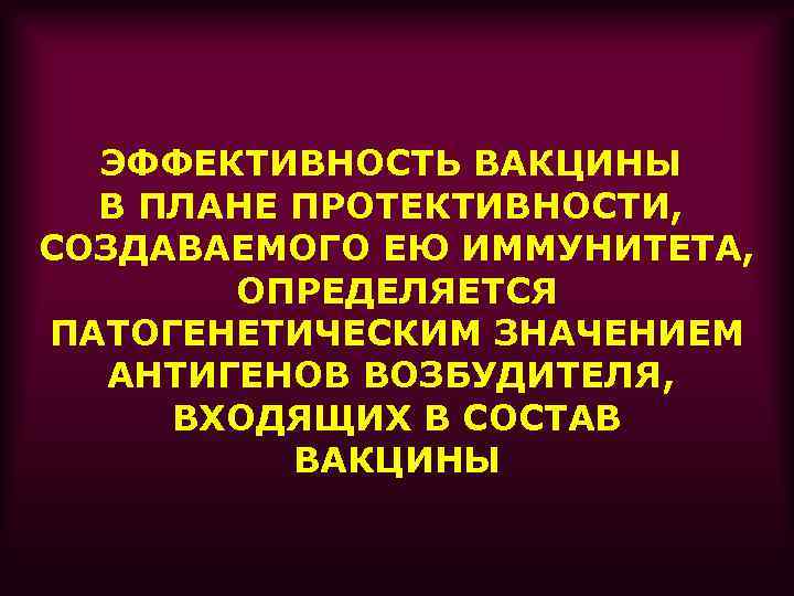 ЭФФЕКТИВНОСТЬ ВАКЦИНЫ В ПЛАНЕ ПРОТЕКТИВНОСТИ, СОЗДАВАЕМОГО ЕЮ ИММУНИТЕТА, ОПРЕДЕЛЯЕТСЯ ПАТОГЕНЕТИЧЕСКИМ ЗНАЧЕНИЕМ АНТИГЕНОВ ВОЗБУДИТЕЛЯ, ВХОДЯЩИХ