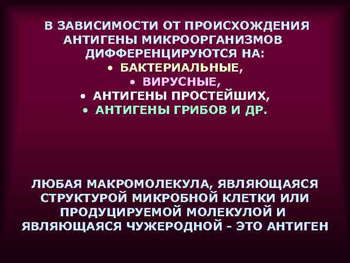 В ЗАВИСИМОСТИ ОТ ПРОИСХОЖДЕНИЯ АНТИГЕНЫ МИКРООРГАНИЗМОВ ДИФФЕРЕНЦИРУЮТСЯ НА: • БАКТЕРИАЛЬНЫЕ, • ВИРУСНЫЕ, • АНТИГЕНЫ