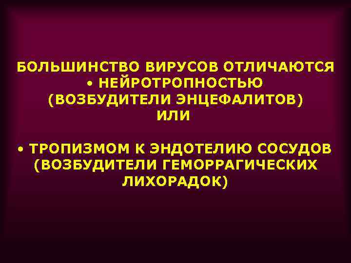 БОЛЬШИНСТВО ВИРУСОВ ОТЛИЧАЮТСЯ • НЕЙРОТРОПНОСТЬЮ (ВОЗБУДИТЕЛИ ЭНЦЕФАЛИТОВ) ИЛИ • ТРОПИЗМОМ К ЭНДОТЕЛИЮ СОСУДОВ (ВОЗБУДИТЕЛИ